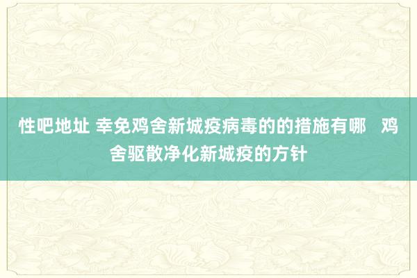 性吧地址 幸免鸡舍新城疫病毒的的措施有哪   鸡舍驱散净化新城疫的方针