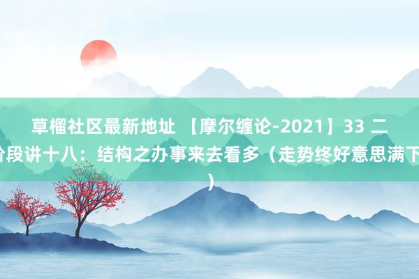 草榴社区最新地址 【摩尔缠论-2021】33 二阶段讲十八：结构之办事来去看多（走势终好意思满下）