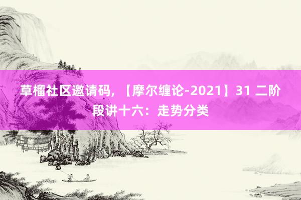 草榴社区邀请码, 【摩尔缠论-2021】31 二阶段讲十六：走势分类