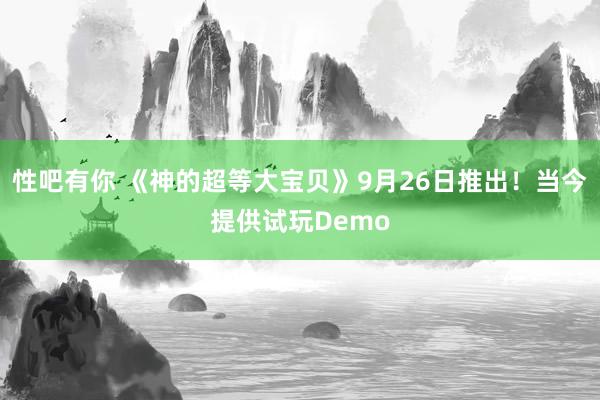 性吧有你 《神的超等大宝贝》9月26日推出！当今提供试玩Demo