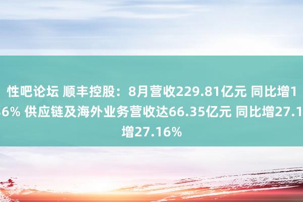 性吧论坛 顺丰控股：8月营收229.81亿元 同比增13.36% 供应链及海外业务营收达66.35亿元 同比增27.16%