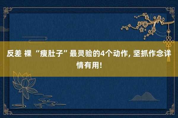 反差 裸 “瘦肚子”最灵验的4个动作, 坚抓作念详情有用!