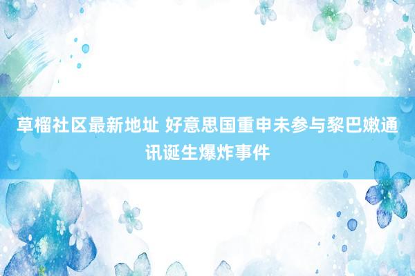 草榴社区最新地址 好意思国重申未参与黎巴嫩通讯诞生爆炸事件