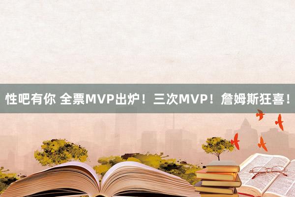 性吧有你 全票MVP出炉！三次MVP！詹姆斯狂喜！