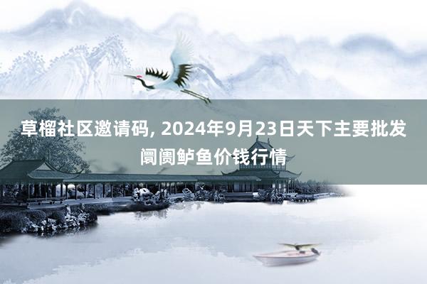 草榴社区邀请码, 2024年9月23日天下主要批发阛阓鲈鱼价钱行情