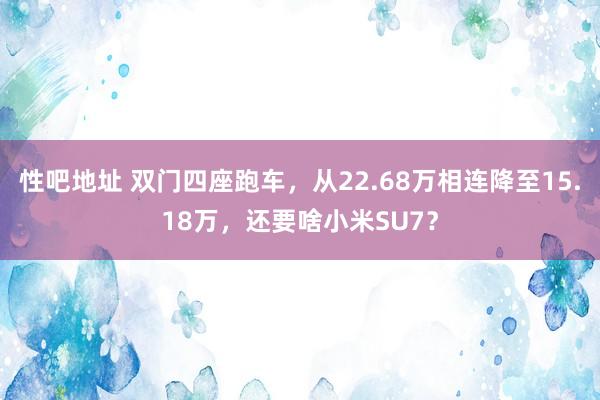 性吧地址 双门四座跑车，从22.68万相连降至15.18万，还要啥小米SU7？