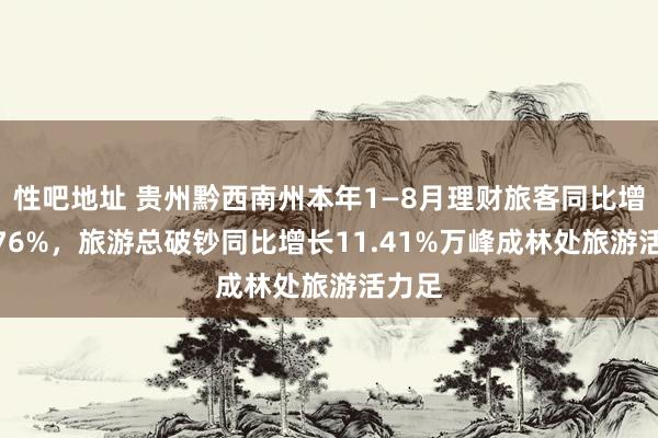 性吧地址 贵州黔西南州本年1—8月理财旅客同比增长9.76%，旅游总破钞同比增长11.41%万峰成林处旅游活力足