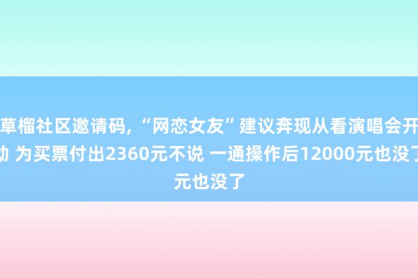 草榴社区邀请码, “网恋女友”建议奔现从看演唱会开动 为买票付出2360元不说 一通操作后12000元也没了