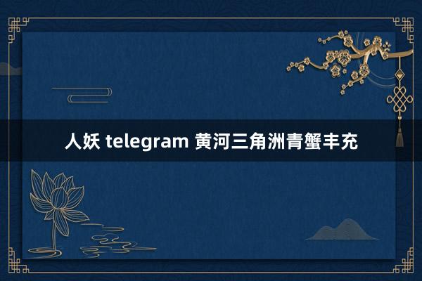 人妖 telegram 黄河三角洲青蟹丰充