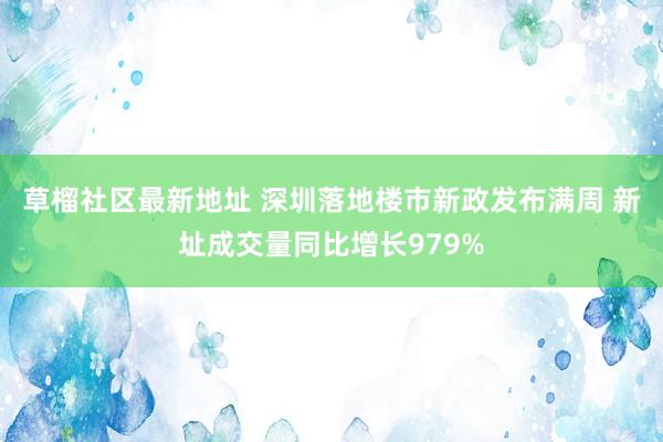 草榴社区最新地址 深圳落地楼市新政发布满周 新址成交量同比增长979%