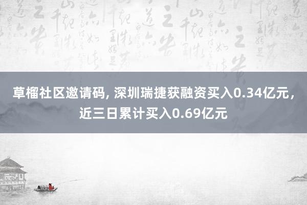 草榴社区邀请码, 深圳瑞捷获融资买入0.34亿元，近三日累计买入0.69亿元