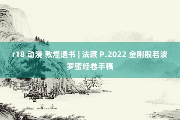 r18 动漫 敦煌遗书 | 法藏 P.2022 金刚般若波罗蜜经卷手稿