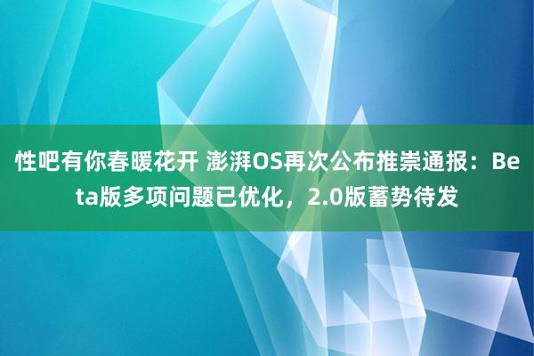 性吧有你春暖花开 澎湃OS再次公布推崇通报：Beta版多项问题已优化，2.0版蓄势待发