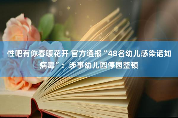 性吧有你春暖花开 官方通报“48名幼儿感染诺如病毒”：涉事幼儿园停园整顿