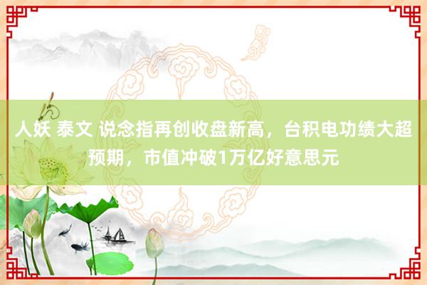 人妖 泰文 说念指再创收盘新高，台积电功绩大超预期，市值冲破1万亿好意思元