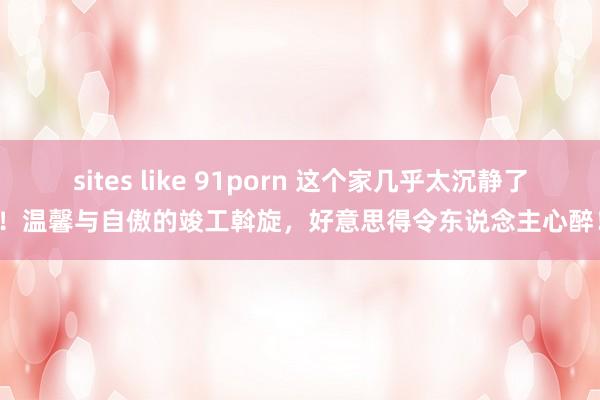 sites like 91porn 这个家几乎太沉静了！温馨与自傲的竣工斡旋，好意思得令东说念主心醉！