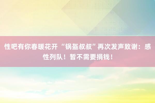 性吧有你春暖花开 “锅盔叔叔”再次发声致谢：感性列队！暂不需要捐钱！