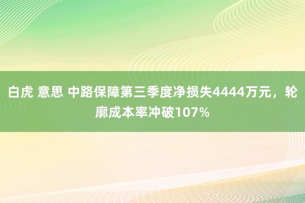 白虎 意思 中路保障第三季度净损失4444万元，轮廓成本率冲破107%