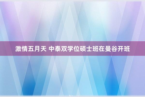 激情五月天 中泰双学位硕士班在曼谷开班