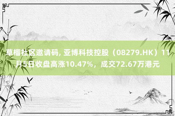 草榴社区邀请码, 亚博科技控股（08279.HK）11月5日收盘高涨10.47%，成交72.67万港元