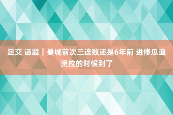 足交 话题｜曼城前次三连败还是6年前 进修瓜迪奥拉的时候到了