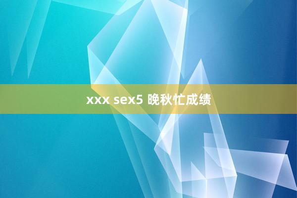 xxx sex5 晚秋忙成绩