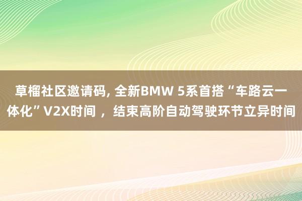 草榴社区邀请码， 全新BMW 5系首搭“车路云一体化”V2X时间 ，结束高阶自动驾驶环节立异时间