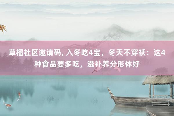 草榴社区邀请码， 入冬吃4宝，冬天不穿袄：这4种食品要多吃，滋补养分形体好