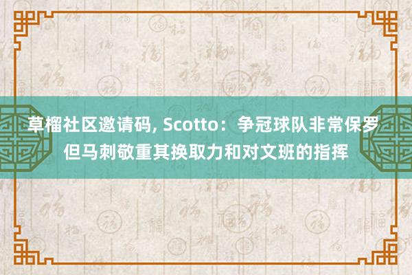 草榴社区邀请码， Scotto：争冠球队非常保罗 但马刺敬重其换取力和对文班的指挥