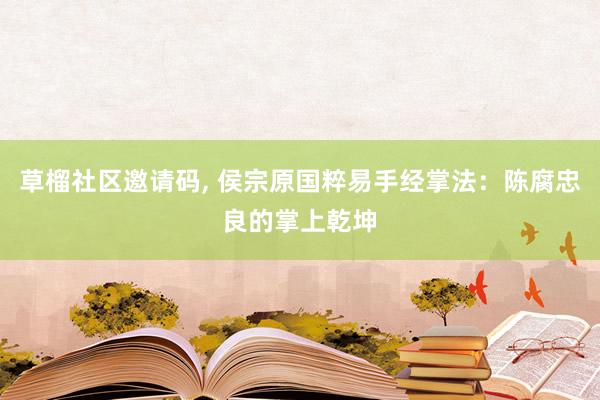 草榴社区邀请码， 侯宗原国粹易手经掌法：陈腐忠良的掌上乾坤