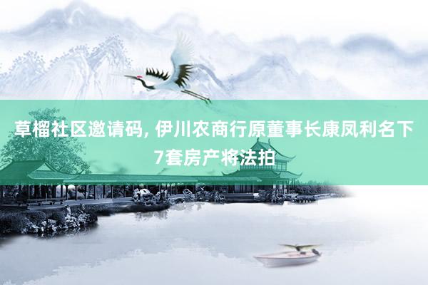 草榴社区邀请码， 伊川农商行原董事长康凤利名下7套房产将法拍