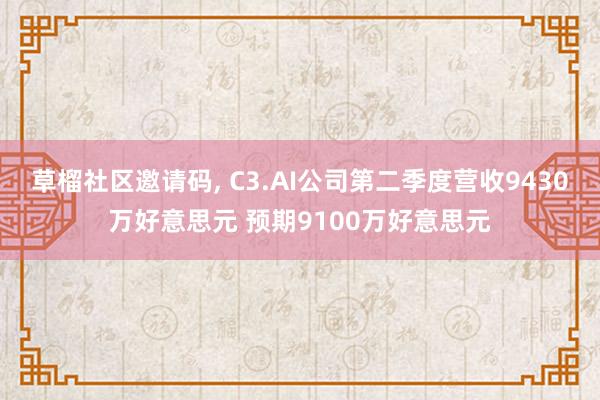 草榴社区邀请码， C3.AI公司第二季度营收9430万好意思元 预期9100万好意思元