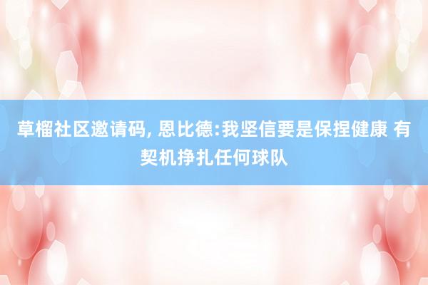 草榴社区邀请码， 恩比德:我坚信要是保捏健康 有契机挣扎任何球队