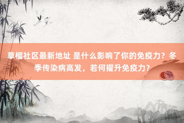 草榴社区最新地址 是什么影响了你的免疫力？冬季传染病高发，若何擢升免疫力？