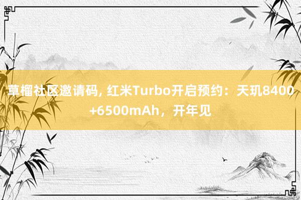 草榴社区邀请码, 红米Turbo开启预约：天玑8400+6500mAh，开年见