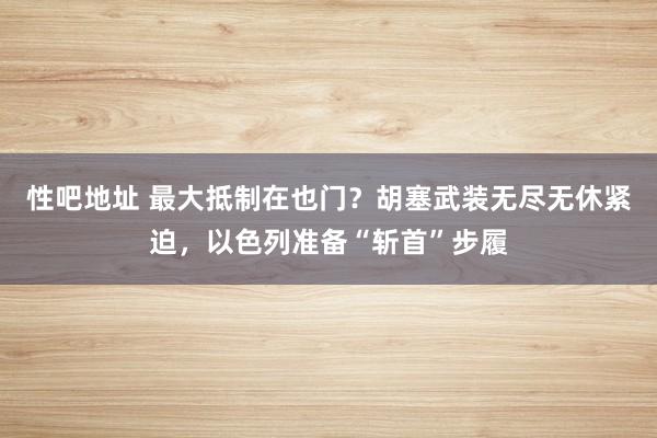 性吧地址 最大抵制在也门？胡塞武装无尽无休紧迫，以色列准备“斩首”步履