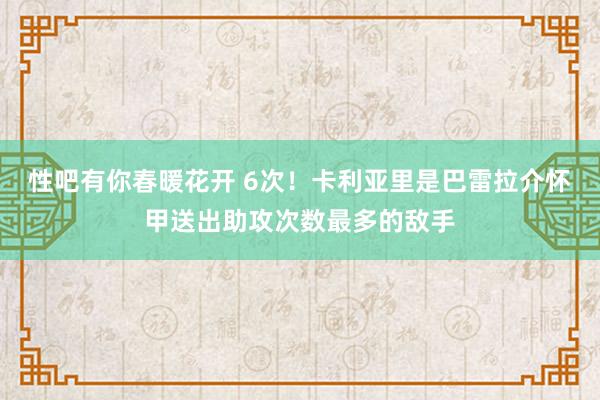 性吧有你春暖花开 6次！卡利亚里是巴雷拉介怀甲送出助攻次数最多的敌手