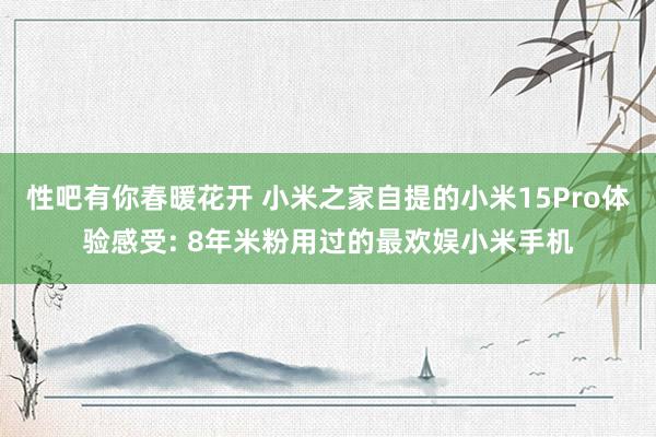 性吧有你春暖花开 小米之家自提的小米15Pro体验感受: 8年米粉用过的最欢娱小米手机