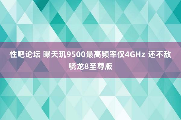 性吧论坛 曝天玑9500最高频率仅4GHz 还不敌骁龙8至尊版