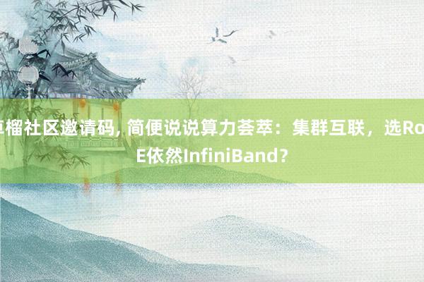 草榴社区邀请码, 简便说说算力荟萃：集群互联，选RoCE依然InfiniBand？