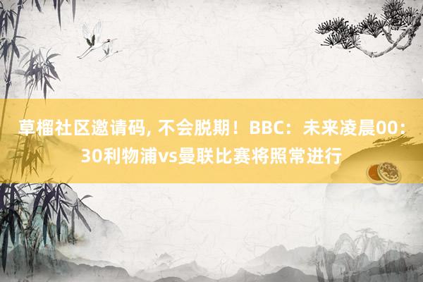 草榴社区邀请码, 不会脱期！BBC：未来凌晨00：30利物浦vs曼联比赛将照常进行