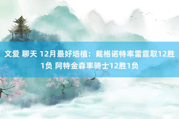 文爱 聊天 12月最好培植：戴格诺特率雷霆取12胜1负 阿特金森率骑士12胜1负