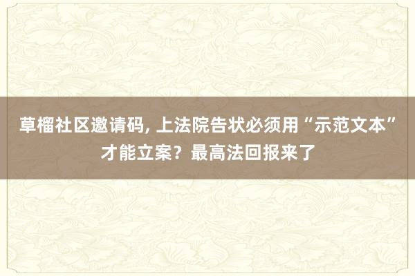 草榴社区邀请码, 上法院告状必须用“示范文本”才能立案？最高法回报来了