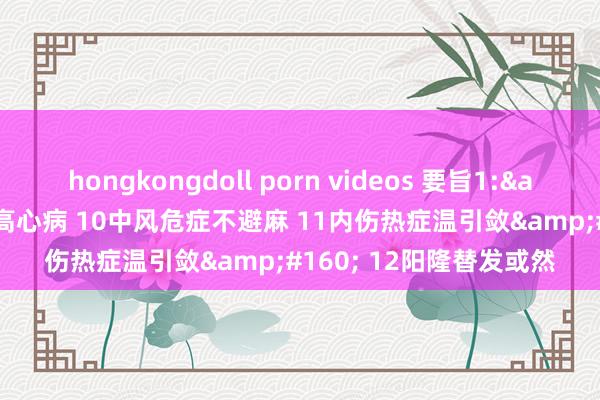 hongkongdoll porn videos 要旨1:&#160; 9浊阴不降高心病 10中风危症不避麻 11内伤热症温引敛&#160; 12阳隆替发或然