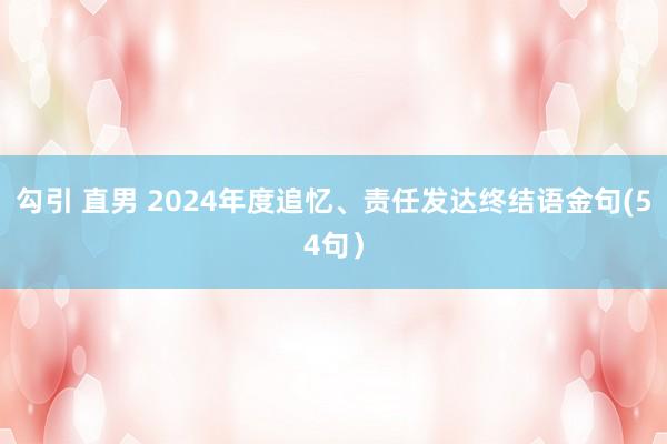 勾引 直男 2024年度追忆、责任发达终结语金句(54句）