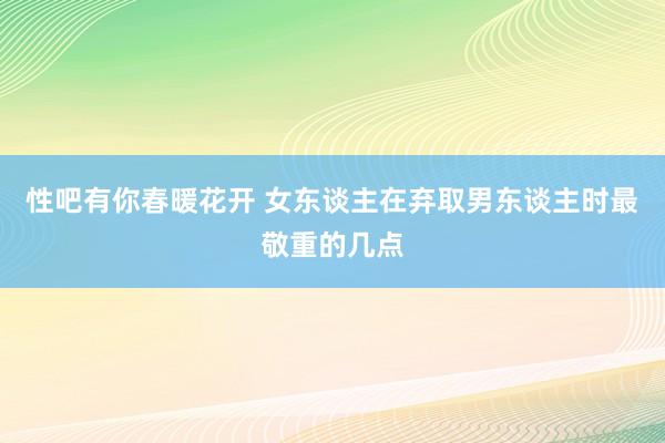 性吧有你春暖花开 女东谈主在弃取男东谈主时最敬重的几点